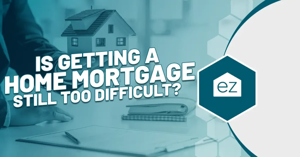 Is Getting a Home Mortgage still too difficult?